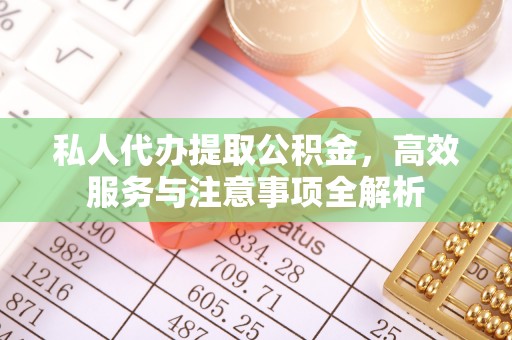 平利私人代办提取公积金，高效服务与注意事项全解析