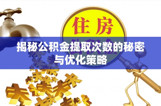 平利揭秘公积金提取次数的秘密与优化策略