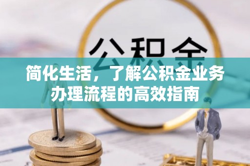 平利简化生活，了解公积金业务办理流程的高效指南