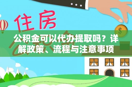 平利公积金可以代办提取吗？详解政策、流程与注意事项
