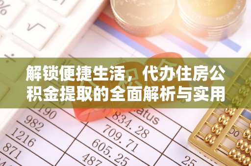 平利解锁便捷生活，代办住房公积金提取的全面解析与实用指南
