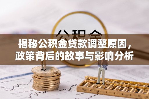 平利揭秘公积金贷款调整原因，政策背后的故事与影响分析