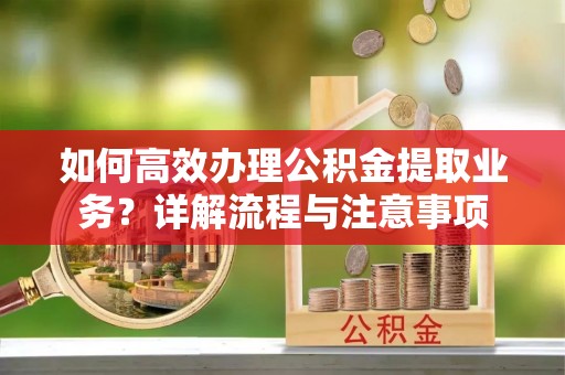 平利如何高效办理公积金提取业务？详解流程与注意事项