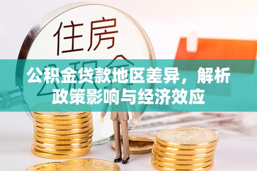 平利公积金贷款地区差异，解析政策影响与经济效应