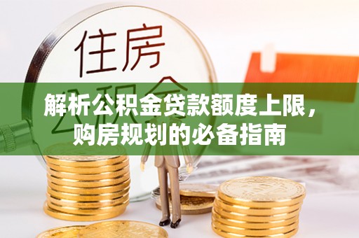 平利解析公积金贷款额度上限，购房规划的必备指南