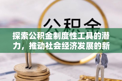 平利探索公积金制度性工具的潜力，推动社会经济发展的新引擎