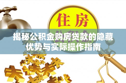 平利揭秘公积金购房贷款的隐藏优势与实际操作指南