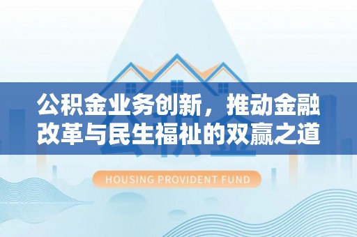 平利公积金业务创新，推动金融改革与民生福祉的双赢之道