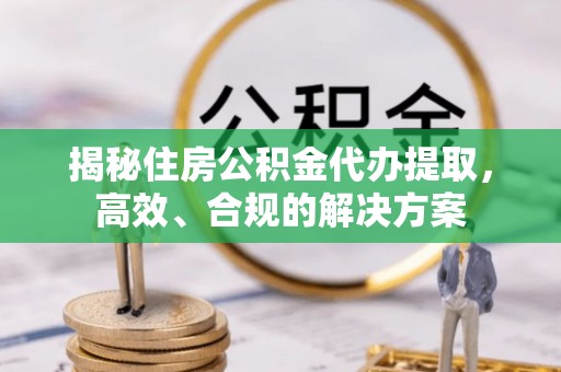 平利揭秘住房公积金代办提取，高效、合规的解决方案