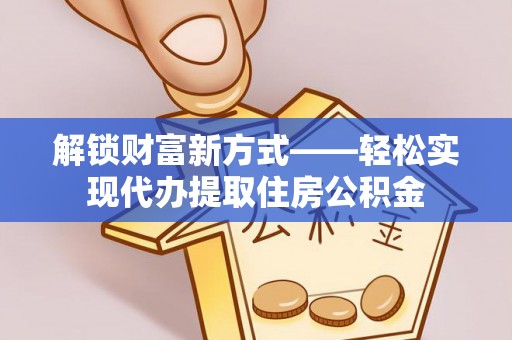 平利解锁财富新方式——轻松实现代办提取住房公积金