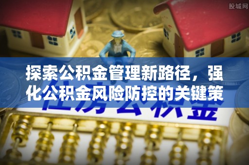 平利探索公积金管理新路径，强化公积金风险防控的关键策略