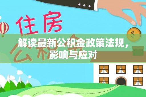 平利解读最新公积金政策法规，影响与应对