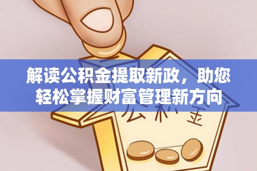 平利解读公积金提取新政，助您轻松掌握财富管理新方向