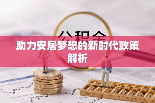 平利助力安居梦想的新时代政策解析