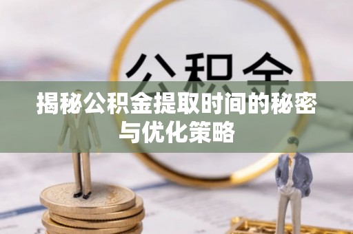 平利揭秘公积金提取时间的秘密与优化策略