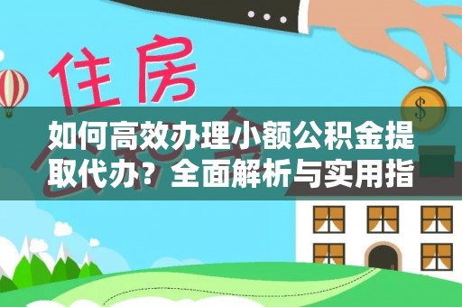 平利如何高效办理小额公积金提取代办？全面解析与实用指南