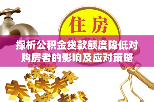 平利探析公积金贷款额度降低对购房者的影响及应对策略