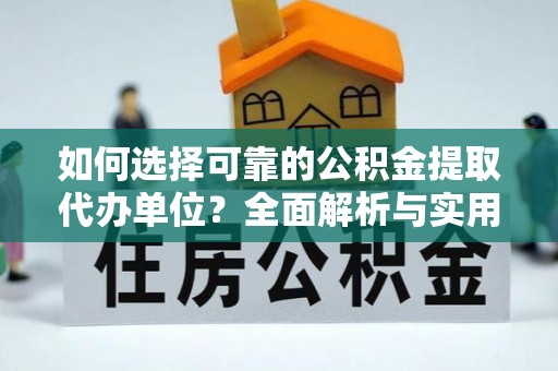 平利如何选择可靠的公积金提取代办单位？全面解析与实用建议