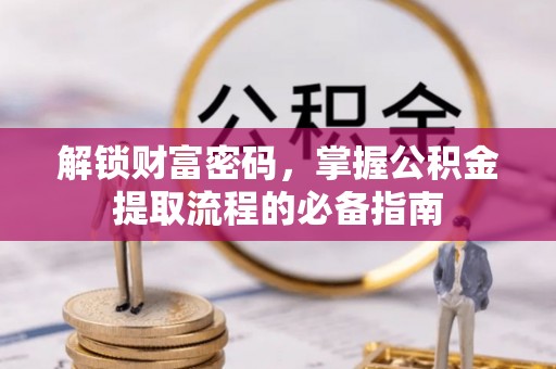 平利解锁财富密码，掌握公积金提取流程的必备指南