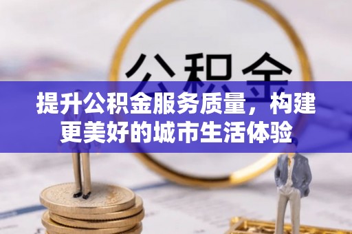 平利提升公积金服务质量，构建更美好的城市生活体验