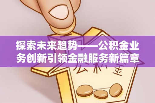 平利探索未来趋势——公积金业务创新引领金融服务新篇章