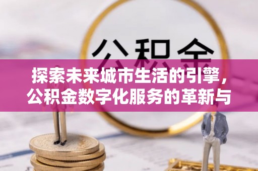 平利探索未来城市生活的引擎，公积金数字化服务的革新与实践