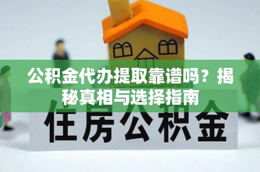 平利公积金代办提取靠谱吗？揭秘真相与选择指南