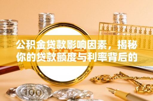 平利公积金贷款影响因素，揭秘你的贷款额度与利率背后的秘密