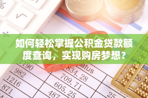 平利如何轻松掌握公积金贷款额度查询，实现购房梦想？