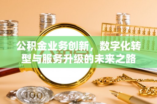 平利公积金业务创新，数字化转型与服务升级的未来之路