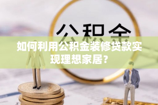 平利如何利用公积金装修贷款实现理想家居？