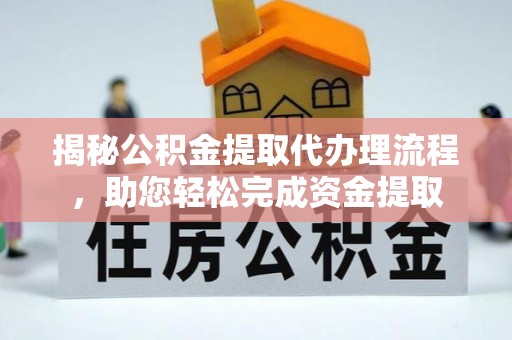 平利揭秘公积金提取代办理流程，助您轻松完成资金提取