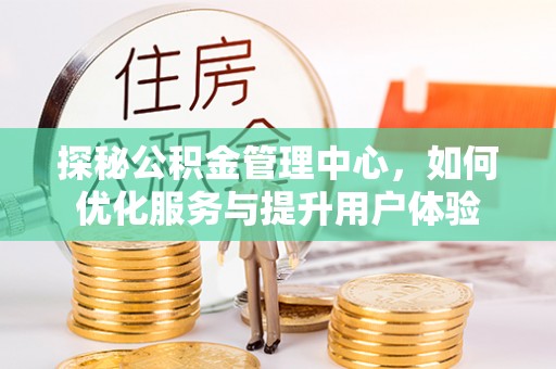 平利探秘公积金管理中心，如何优化服务与提升用户体验