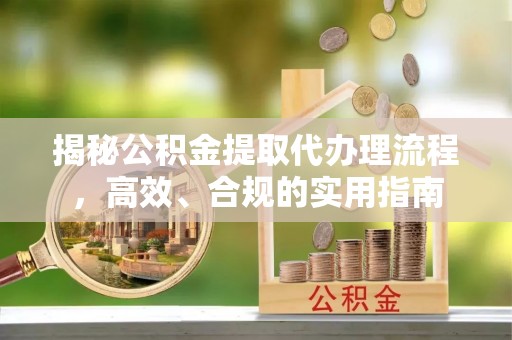 平利揭秘公积金提取代办理流程，高效、合规的实用指南