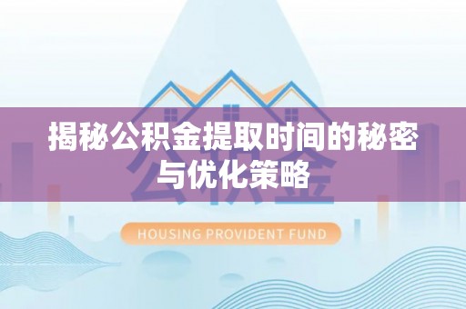 平利揭秘公积金提取时间的秘密与优化策略