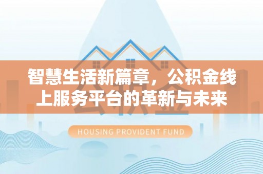 平利智慧生活新篇章，公积金线上服务平台的革新与未来