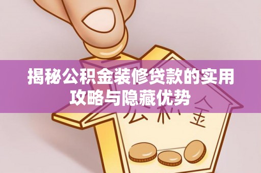 平利揭秘公积金装修贷款的实用攻略与隐藏优势