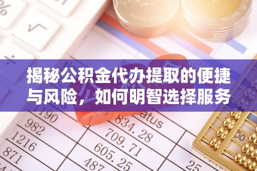 平利揭秘公积金代办提取的便捷与风险，如何明智选择服务？
