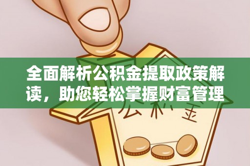 平利全面解析公积金提取政策解读，助您轻松掌握财富管理新方向