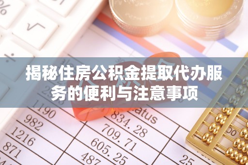 平利揭秘住房公积金提取代办服务的便利与注意事项