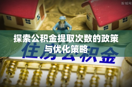 平利探索公积金提取次数的政策与优化策略