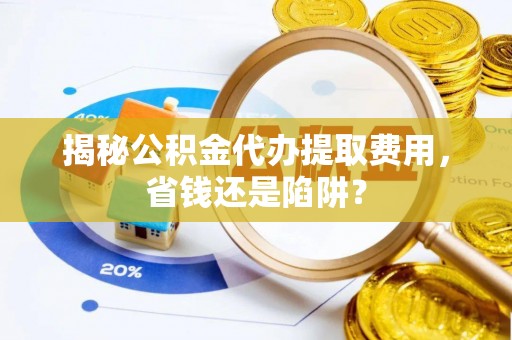 平利揭秘公积金代办提取费用，省钱还是陷阱？