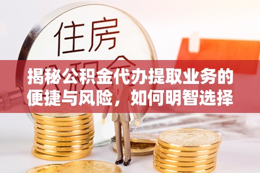 平利揭秘公积金代办提取业务的便捷与风险，如何明智选择？