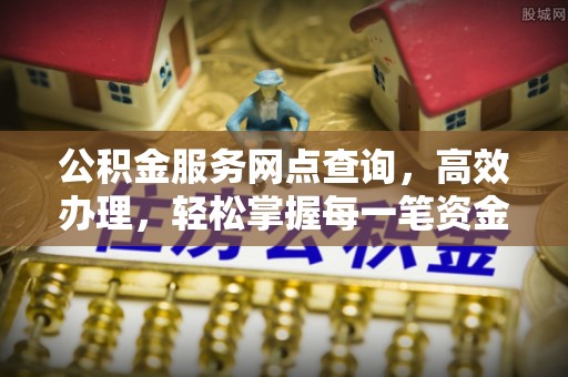 平利公积金服务网点查询，高效办理，轻松掌握每一笔资金动态