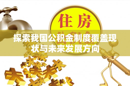 平利探索我国公积金制度覆盖现状与未来发展方向