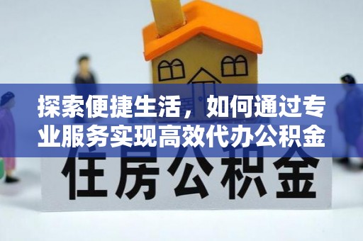 平利探索便捷生活，如何通过专业服务实现高效代办公积金提取