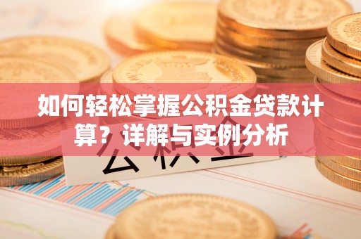 平利如何轻松掌握公积金贷款计算？详解与实例分析
