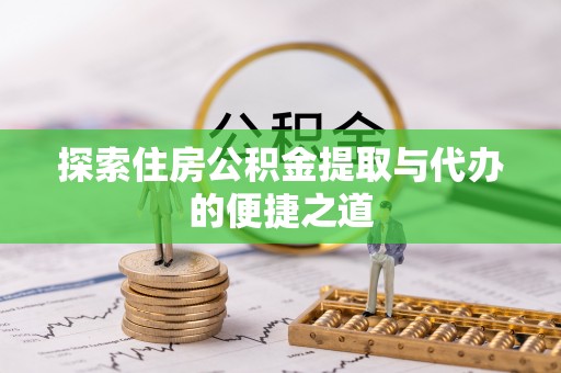 平利探索住房公积金提取与代办的便捷之道