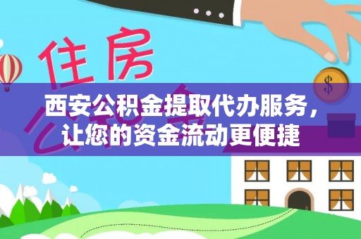 平利西安公积金提取代办服务，让您的资金流动更便捷