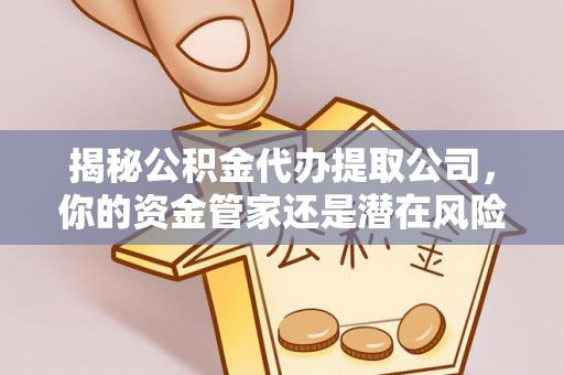 平利揭秘公积金代办提取公司，你的资金管家还是潜在风险？
